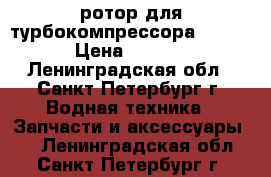 ротор для турбокомпрессора VTR.160 › Цена ­ 30 000 - Ленинградская обл., Санкт-Петербург г. Водная техника » Запчасти и аксессуары   . Ленинградская обл.,Санкт-Петербург г.